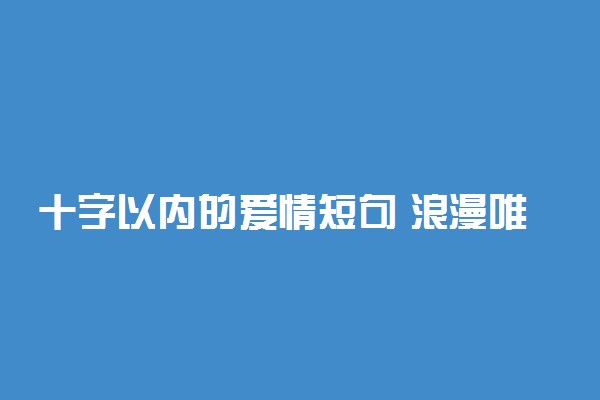 十字以内的爱情短句 浪漫唯美的爱情句子