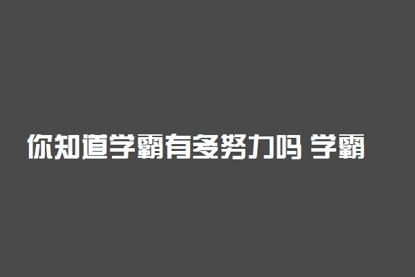 你知道学霸有多努力吗 学霸到底有多努力