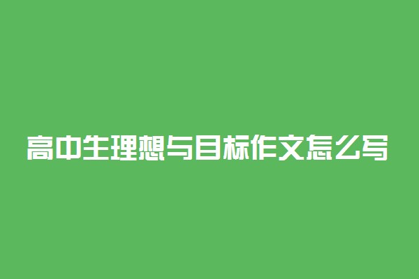 高中生理想与目标作文怎么写