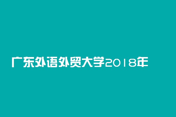 广东外语外贸大学2018年艺术类专业招生办法