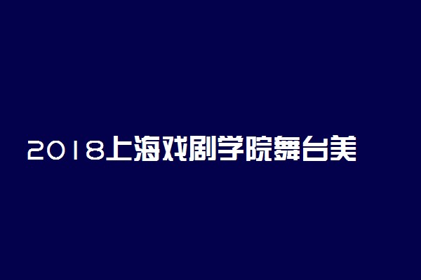 2018上海戏剧学院舞台美术系本科招生考试规程