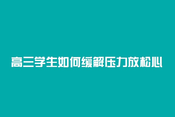 高三学生如何缓解压力放松心情