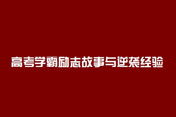 高考学霸励志故事与逆袭经验分享