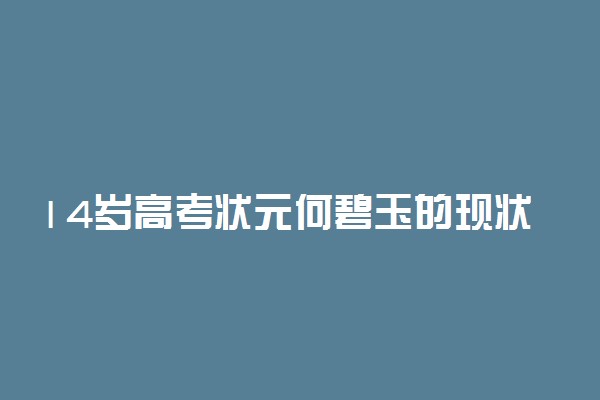 14岁高考状元何碧玉的现状