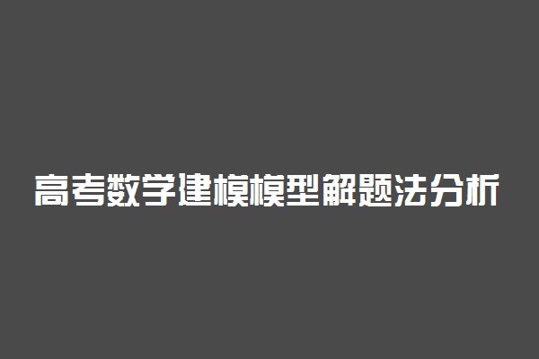 高考数学建模模型解题法分析