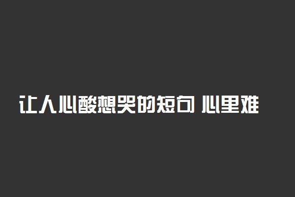 让人心酸想哭的短句 心里难受想哭的句子