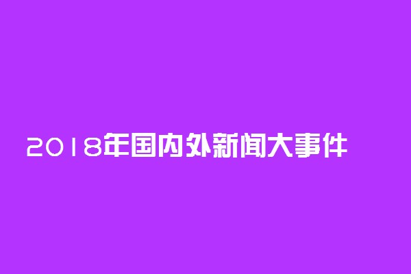 2018年国内外新闻大事件