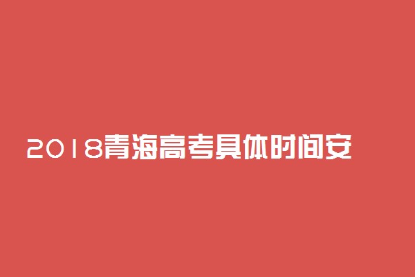 2018青海高考具体时间安排