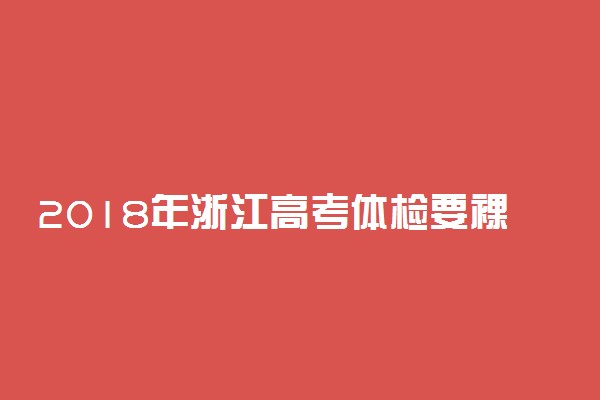 2018年浙江高考体检要裸检吗