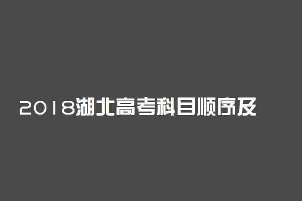 2018湖北高考科目顺序及时间安排表