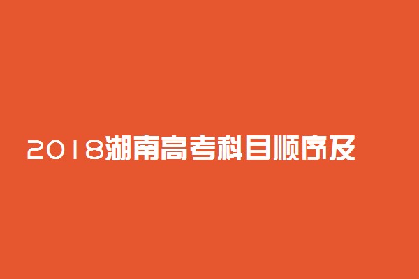 2018湖南高考科目顺序及时间安排表