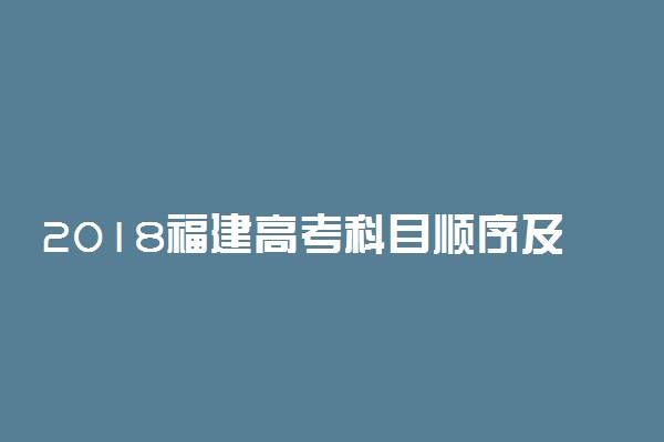 2018福建高考科目顺序及时间安排表