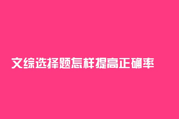 文综选择题怎样提高正确率 答题规律及技巧是什么