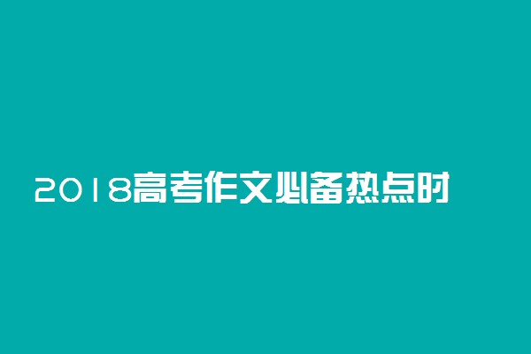 2018高考作文必备热点时评素材
