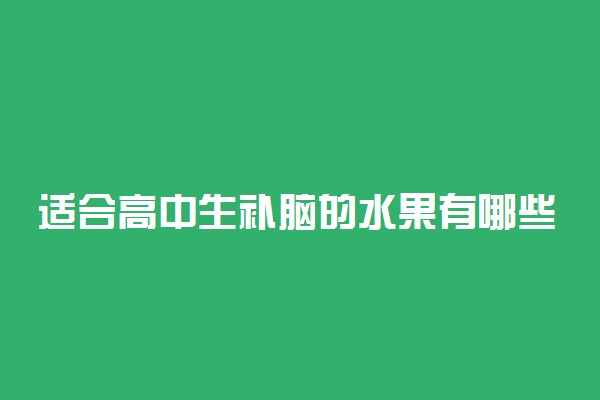 适合高中生补脑的水果有哪些 哪些水果健脑效果好