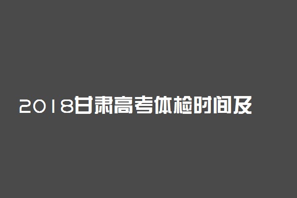 2018甘肃高考体检时间及检查项目