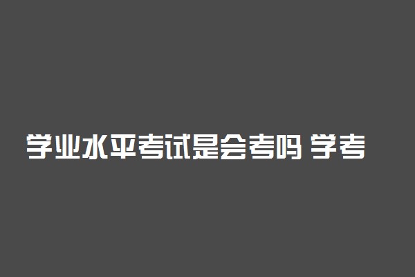 学业水平考试是会考吗 学考和会考的区别