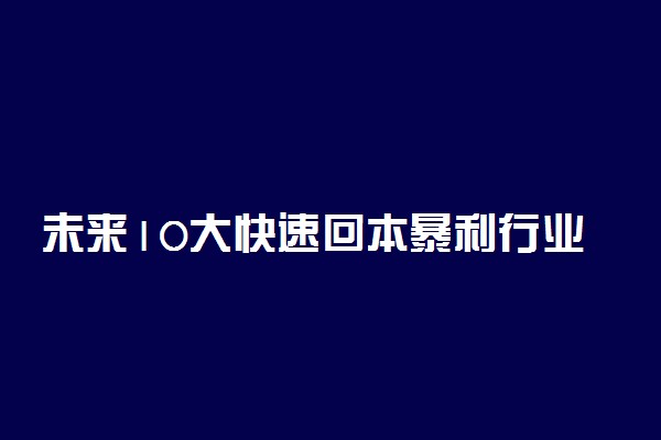 未来10大快速回本暴利行业有哪些