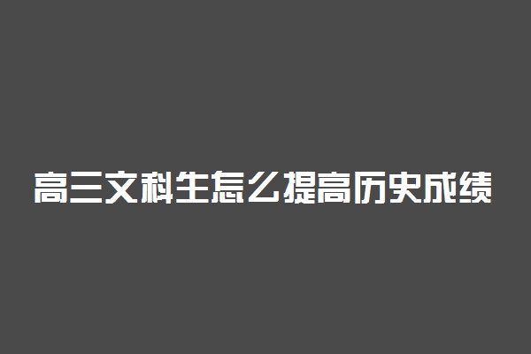 高三文科生怎么提高历史成绩 学习历史的方法有哪些