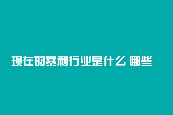 现在的暴利行业是什么 哪些有前途