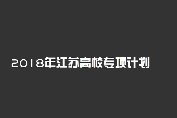 2018年江苏高校专项计划招生院校名单