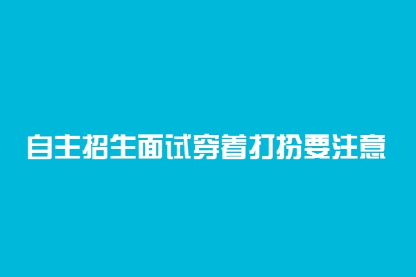 自主招生面试穿着打扮要注意什么细节