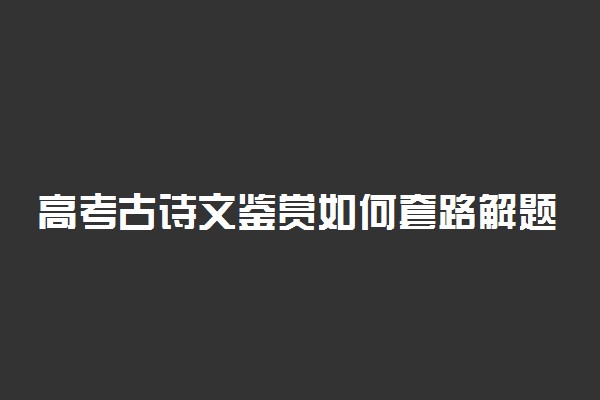 高考古诗文鉴赏如何套路解题