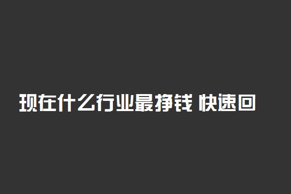 现在什么行业最挣钱 快速回本的暴利行业