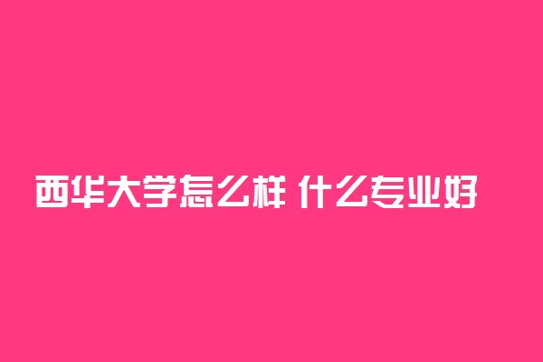 西华大学怎么样 什么专业好