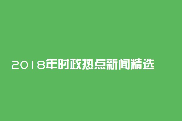 2018年时政热点新闻精选 最新新闻事件