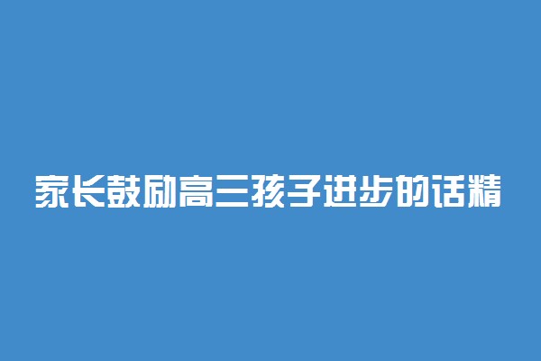 家长鼓励高三孩子进步的话精选