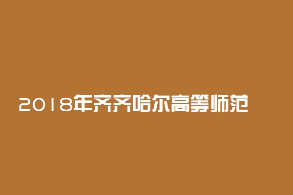 2018年齐齐哈尔高等师范专科学校招生章程