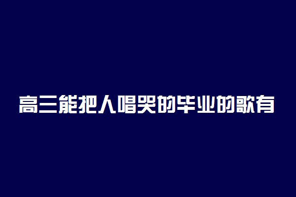 高三能把人唱哭的毕业的歌有哪些