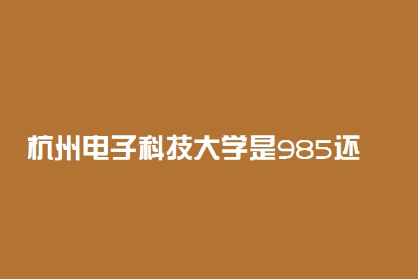 杭州电子科技大学是985还是211