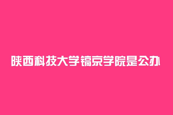 陕西科技大学镐京学院是公办还是民办