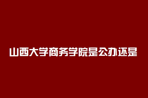 山西大学商务学院是公办还是民办