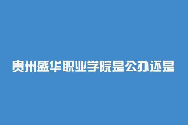 贵州盛华职业学院是公办还是民办