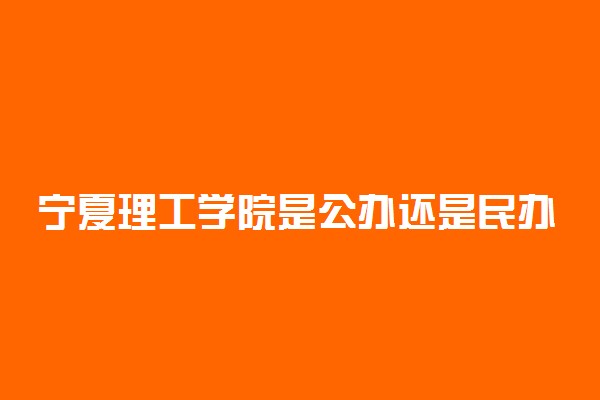 宁夏理工学院是公办还是民办