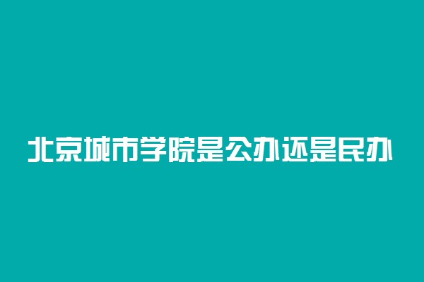 北京城市学院是公办还是民办
