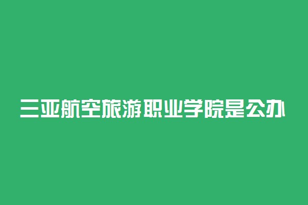 三亚航空旅游职业学院是公办还是民办