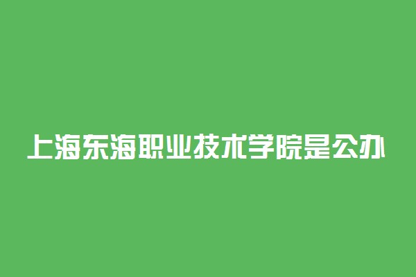 上海东海职业技术学院是公办还是民办