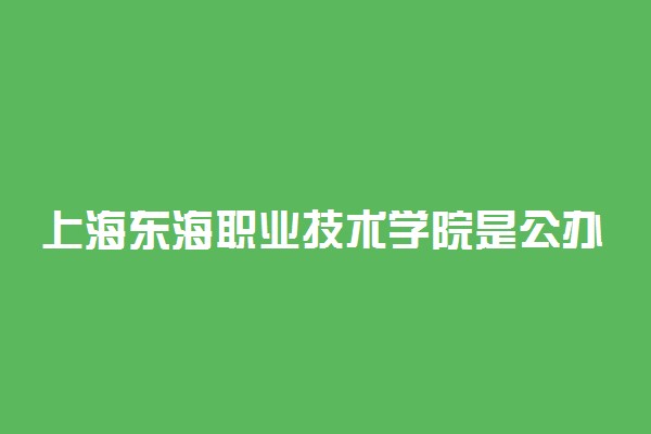 上海东海职业技术学院是公办还是民办