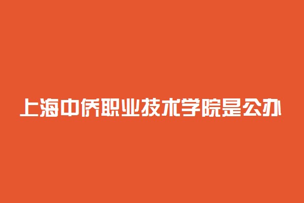 上海中侨职业技术学院是公办还是民办