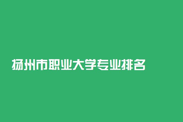 扬州市职业大学专业排名