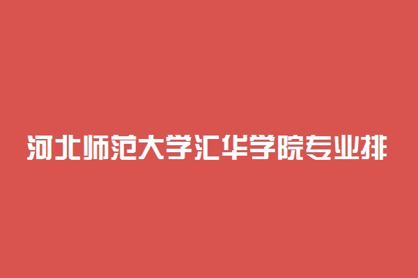 河北师范大学汇华学院专业排名 最好的专业有哪些