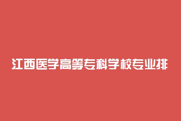 江西医学高等专科学校专业排名