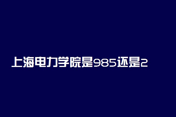 上海电力学院是985还是211