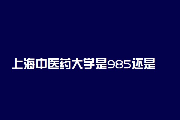 上海中医药大学是985还是211