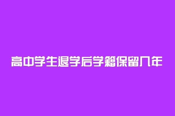 高中学生退学后学籍保留几年？