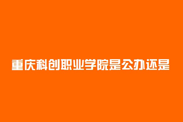 重庆科创职业学院是公办还是民办